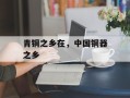 青铜之乡在，中国铜器之乡