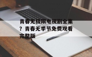 青春无极限电视剧全集？青春无季节免费观看完整版