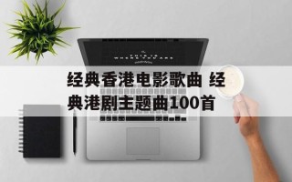 经典香港电影歌曲 经典港剧主题曲100首