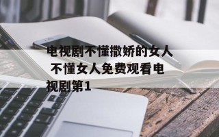 电视剧不懂撒娇的女人 不懂女人免费观看电视剧第1