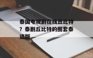 泰国电视剧在线丘比特？泰剧丘比特的圈套泰语版