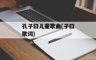 孔子曰儿童歌曲(子曰歌词)