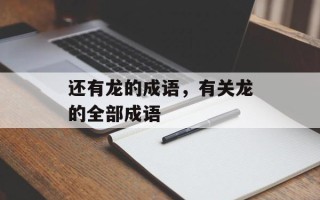 还有龙的成语，有关龙的全部成语