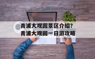 青浦大观园景区介绍？青浦大观园一日游攻略