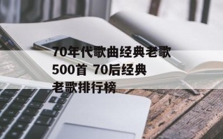 70年代歌曲经典老歌500首 70后经典老歌排行榜