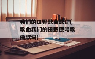 我们的田野歌曲歌词(歌曲我们的田野原唱歌曲歌词)