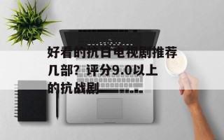 好看的抗日电视剧推荐几部？评分9.0以上的抗战剧