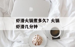 虾滑火锅煮多久？火锅虾滑几分钟