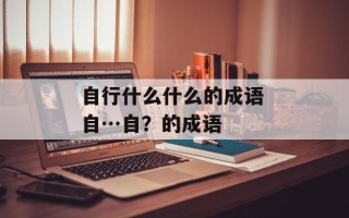 自行什么什么的成语 自…自？的成语