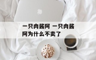 一只肉酱阿 一只肉酱阿为什么不卖了