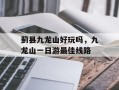 蓟县九龙山好玩吗，九龙山一日游最佳线路