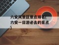 六安风景区景点排名(六安一日游必去的景点)