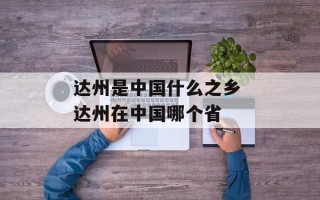 达州是中国什么之乡 达州在中国哪个省