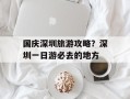 国庆深圳旅游攻略？深圳一日游必去的地方
