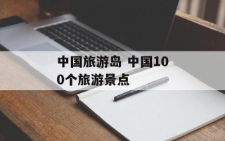 中国旅游岛 中国100个旅游景点