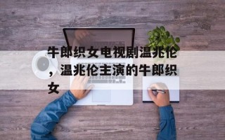 牛郎织女电视剧温兆伦，温兆伦主演的牛郎织女