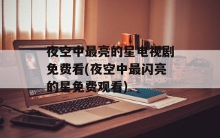 夜空中最亮的星电视剧免费看(夜空中最闪亮的星免费观看)