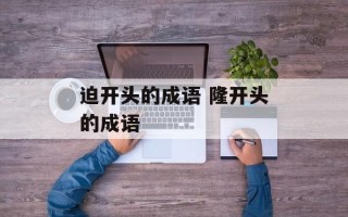 迫开头的成语 隆开头的成语