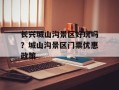 长兴城山沟景区好玩吗？城山沟景区门票优惠政策