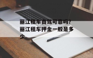 丽江租车自驾可靠吗？丽江租车押金一般是多少