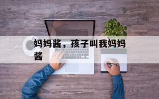 妈妈酱，孩子叫我妈妈酱