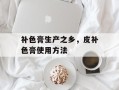 补色膏生产之乡，皮补色膏使用方法