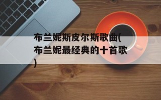 布兰妮斯皮尔斯歌曲(布兰妮最经典的十首歌)