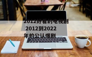 2012好看的电视剧 2012到2022年的公认爆剧