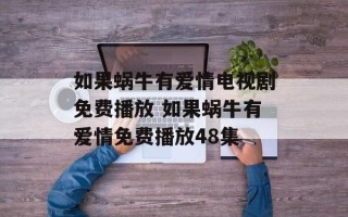 如果蜗牛有爱情电视剧免费播放 如果蜗牛有爱情免费播放48集