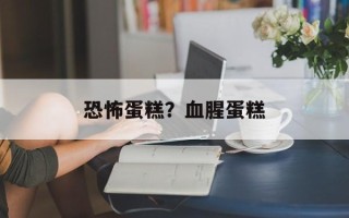 恐怖蛋糕？血腥蛋糕