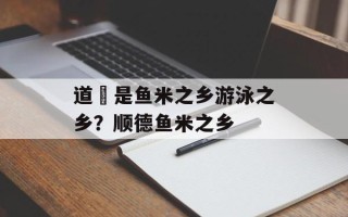 道滘是鱼米之乡游泳之乡？顺德鱼米之乡