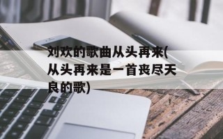 刘欢的歌曲从头再来(从头再来是一首丧尽天良的歌)