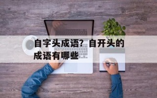 自字头成语？自开头的成语有哪些