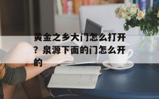 黄金之乡大门怎么打开？泉源下面的门怎么开的
