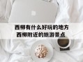 西柳有什么好玩的地方 西柳附近的旅游景点
