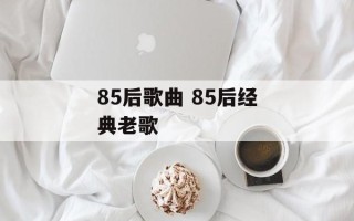 85后歌曲 85后经典老歌