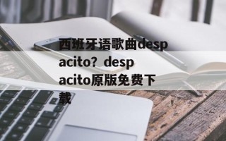 西班牙语歌曲despacito？despacito原版免费下载