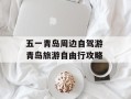 五一青岛周边自驾游 青岛旅游自由行攻略
