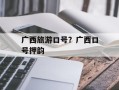 广西旅游口号？广西口号押韵