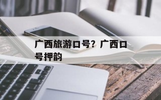 广西旅游口号？广西口号押韵