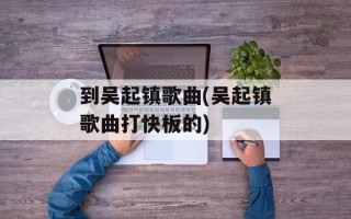 到吴起镇歌曲(吴起镇歌曲打快板的)