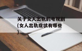 关于女人出轨的电视剧(女人出轨症状有哪些)