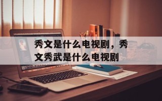 秀文是什么电视剧，秀文秀武是什么电视剧