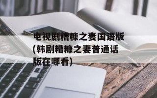 电视剧糟糠之妻国语版(韩剧糟糠之妻普通话版在哪看)