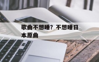 歌曲不想睡？不想睡日本原曲