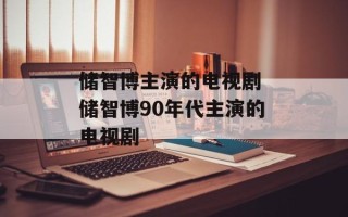 储智博主演的电视剧 储智博90年代主演的电视剧