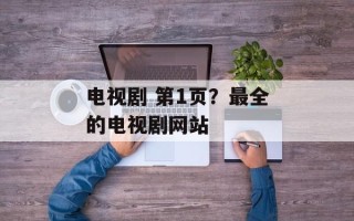 电视剧 第1页？最全的电视剧网站