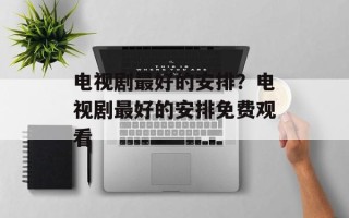 电视剧最好的安排？电视剧最好的安排免费观看