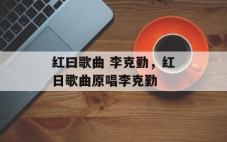红曰歌曲 李克勤，红日歌曲原唱李克勤