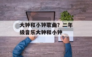 大钟和小钟歌曲？二年级音乐大钟和小钟